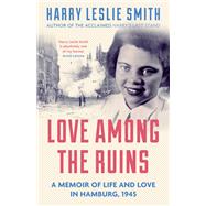 Love Among the Ruins A Memoir of Life and Love in Hamburg, 1945 9781785780004