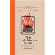 The Bush Always Burns: Jesus in the Unannounced Moments of Life 9781680660005