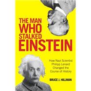 The Man Who Stalked Einstein: How Nazi Scientist Philipp Lenard Changed the Course of History 9781493010011
