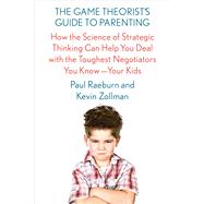 The Game Theorist's Guide to Parenting How the Science of Strategic Thinking Can Help You Deal with the Toughest Negotiators You Know--Your Kids 9780374160012