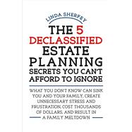 The 5 Declassified Estate Planning Secrets You Can't Afford to Ignore 9781483560021