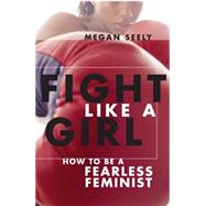 Fight Like a Girl : How to Be a Fearless Feminist 9780814740026