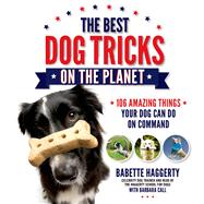 The Best Dog Tricks on the Planet 106 Amazing Things Your Dog Can Do on Command 9781624140044