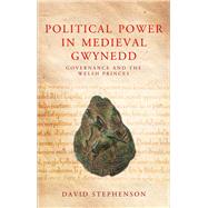 Political Power in Medieval Gwynedd: Governance and the Welsh Princes 9781783160044