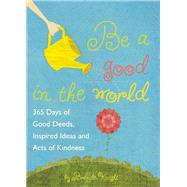 Be a Good in the World 365 Days of Good Deeds, Inspired Ideas and Acts of Kindness 9781632280046