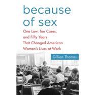Because of Sex One Law, Ten Cases, and Fifty Years That Changed American Women's Lives at Work 9781137280053