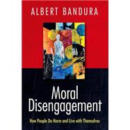 Moral Disengagement How People Do Harm and Live with Themselves 9781464160059