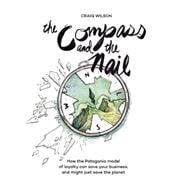 The Compass and the Nail How the Patagonia Model of Loyalty Can Save Your Business, and Might Just Save the Planet 9781942600060