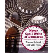 Never Can I Write of Damascus: When Syria Became Our Home 9781682570067