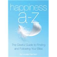 Happiness A to Z The Gleeful Guide to Finding and Following Your Bliss 9781632280077