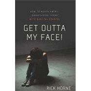 Get Outta My Face! : How to Reach Angry, Unmotivated, Disinterested Teens with Biblical Counsel 9780981540078
