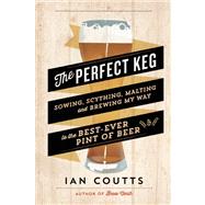 The Perfect Keg Sowing, Scything, Malting and Brewing My Way to the Best-Ever Pint of Beer 9781771000086