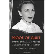 Proof of Guilt : Barbara Graham and the Politics of Executing Women in America 9780803230095
