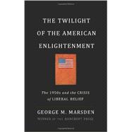 The Twilight of the American Enlightenment: The 1950s and the Crisis of Liberal Belief 9780465030101