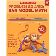 Problem Solved: Bar Model Math Grade 2 Tackle Word Problems Using the Singapore Method 9780545840101