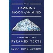 The Dawning Moon of the Mind Unlocking the Pyramid Texts 9780374200107