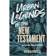 Urban Legends of the New Testament 40 Common Misconceptions 9781433680120