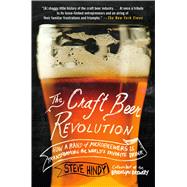 The Craft Beer Revolution How a Band of Microbrewers Is Transforming the World's Favorite Drink 9781137280121