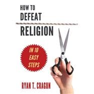 How to Defeat Religion in 10 Easy Steps: A Toolkit for Secular Activists 9781634310123