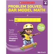 Problem Solved: Bar Model Math Grade 4 Tackle Word Problems Using the Singapore Method 9780545840125