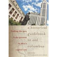 A Historical Guidebook to Old Columbus: Finding the Past in the Present in Ohio's Capital City 9780821420126