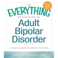 The Everything Health Guide to Adult Bipolar Disorder: A Reassuring Guide for Patients and Families 9781440570131