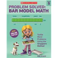 Problem Solved: Bar Model Math Grade 5 Tackle Word Problems Using the Singapore Method 9780545840132