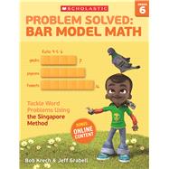 Problem Solved: Bar Model Math Grade 6 Tackle Word Problems Using the Singapore Method 9780545840149