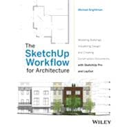 The SketchUp Workflow for Architecture Modeling Buildings, Visualizing Design, and Creating Construction Documents with SketchUp Pro and LayOut 9781118290149