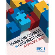 Managing Change in Organizations: A Practice Guide 9781628250152