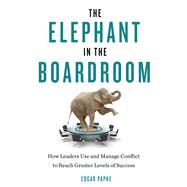 The Elephant in the Boardroom: How Leaders Use and Manage Conflict to Reach Greater Levels of Success 9781632650153