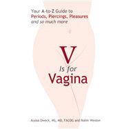 V is for Vagina Your A to Z Guide to Periods, Piercings, Pleasures, and so much more 9781612430157