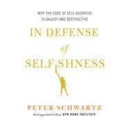 In Defense of Selfishness Why the Code of Self-Sacrifice is Unjust and Destructive 9781137280169