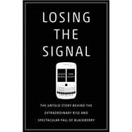 Losing the Signal The Untold Story Behind the Extraordinary Rise and Spectacular Fall of BlackBerry 9781250060174