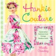 Hankie Couture : Hand-Crafted Fashions from Vintage Handkerchiefs 9780762440177