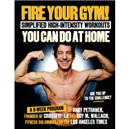 Fire Your Gym! Simplified High-Intensity Workouts You Can Do At Home A 9-Week Program--Fewer Injuries, Better Results 9781624140181
