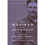 The Madman and the Assassin: The Strange Life of Boston Corbett, the Man Who Killed John Wilkes Booth 9781613730188