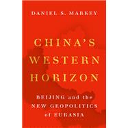 China's Western Horizon Beijing and the New Geopolitics of Eurasia 9780190680190