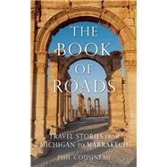 The Book of Roads Travel Stories from Michigan to Marrakech 9781632280190