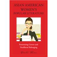 Asian American Women's Popular Literature: Feminizing Genres and Neoliberal Belonging 9781439910191