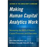 Making Human Capital Analytics Work: Measuring the ROI of Human Capital Processes and Outcomes 9780071840200