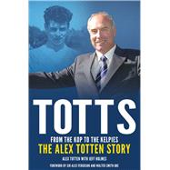 Totts: From the Kop to the Kelpies: the Alex Totten Story 9781785310218