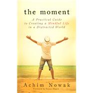 The Moment: A Practical Guide to Creating a Mindful Life in a Distracted World 9781632650221