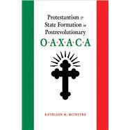 Protestantism and State Formation in Postrevolutionary Oaxaca 9780826360243