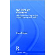 Out Here By Ourselves: The Stories of Young People Whose Mothers Have AIDS 9781138880245