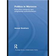 Politics in Morocco: Executive Monarchy and Enlightened Authoritarianism 9781138780248