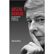 Arsene Wenger: The Unauthorised Biography of Le Professeur 9781784180249