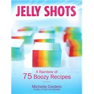 Jelly Shots: A Rainbow of 70 Boozy Recipes 9781631060250