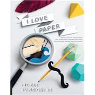 I Love Paper: Paper-cutting Techniques and Templates for Amazing Toys, Sculptures, Props, and Costumes 9781631590252