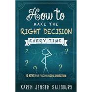 How to Make the Right Decision Every Time: 10 Keys for Finding God's Direction 9781629980263